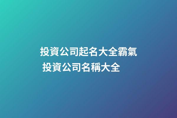 投資公司起名大全霸氣 投資公司名稱大全
